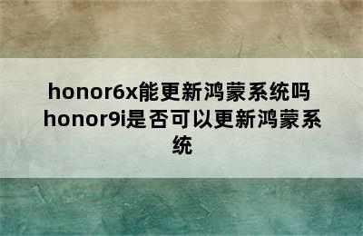 honor6x能更新鸿蒙系统吗 honor9i是否可以更新鸿蒙系统